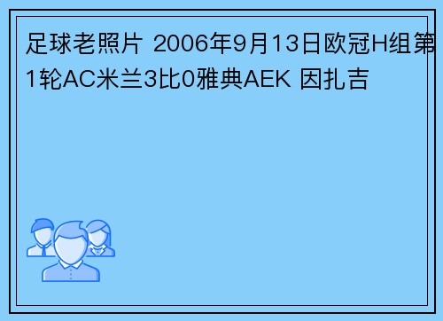 足球老照片 2006年9月13日欧冠H组第1轮AC米兰3比0雅典AEK 因扎吉